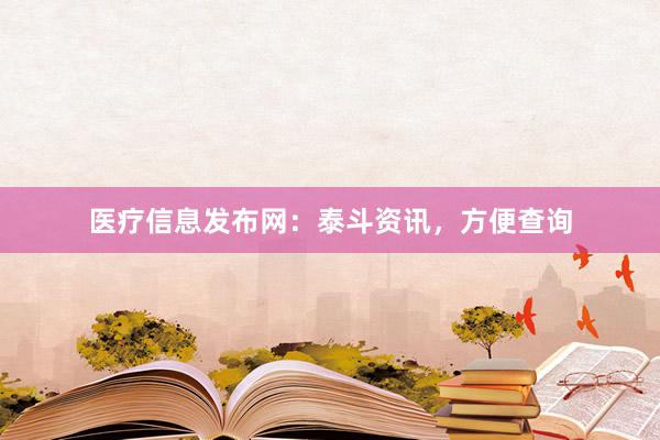 医疗信息发布网：泰斗资讯，方便查询