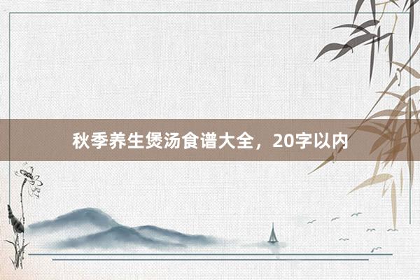 秋季养生煲汤食谱大全，20字以内