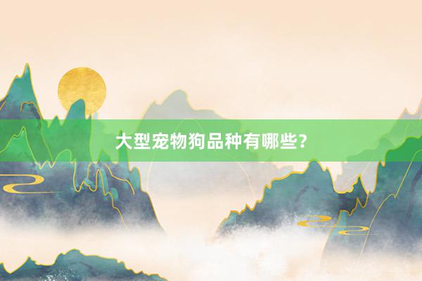 大型宠物狗品种有哪些？